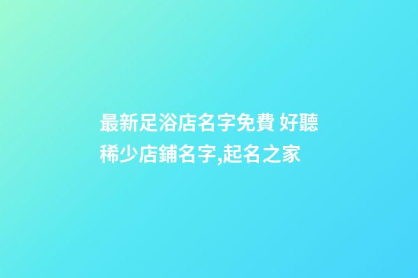 最新足浴店名字免費 好聽稀少店鋪名字,起名之家-第1張-店鋪起名-玄機派